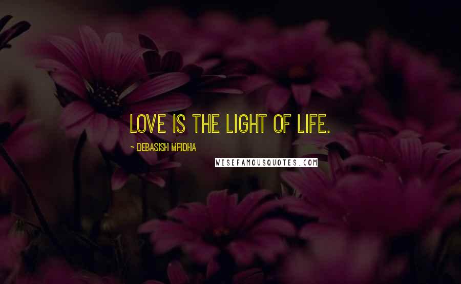 Debasish Mridha Quotes: Love is the light of life.