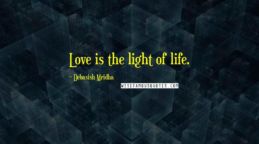 Debasish Mridha Quotes: Love is the light of life.