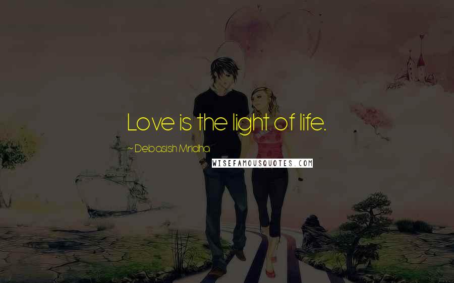 Debasish Mridha Quotes: Love is the light of life.