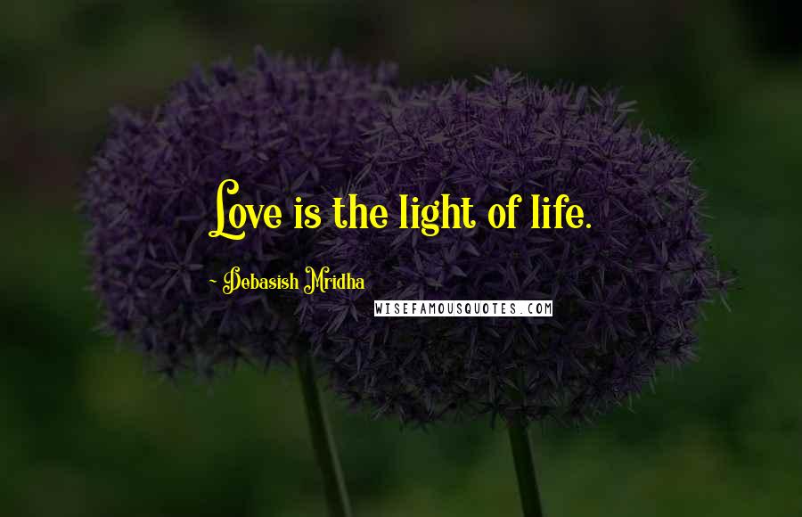 Debasish Mridha Quotes: Love is the light of life.