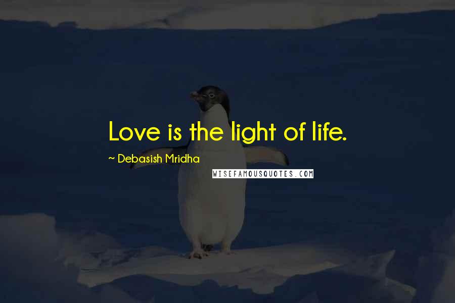 Debasish Mridha Quotes: Love is the light of life.