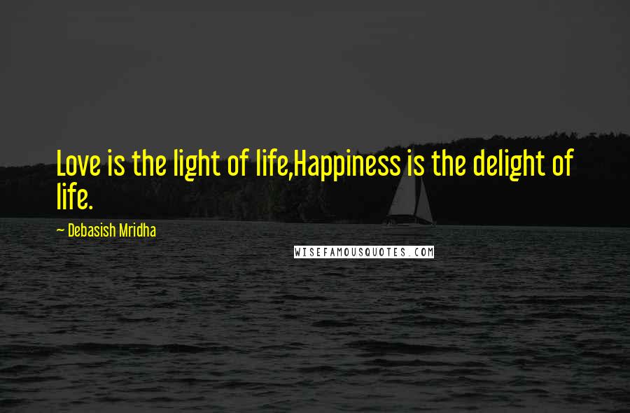 Debasish Mridha Quotes: Love is the light of life,Happiness is the delight of life.