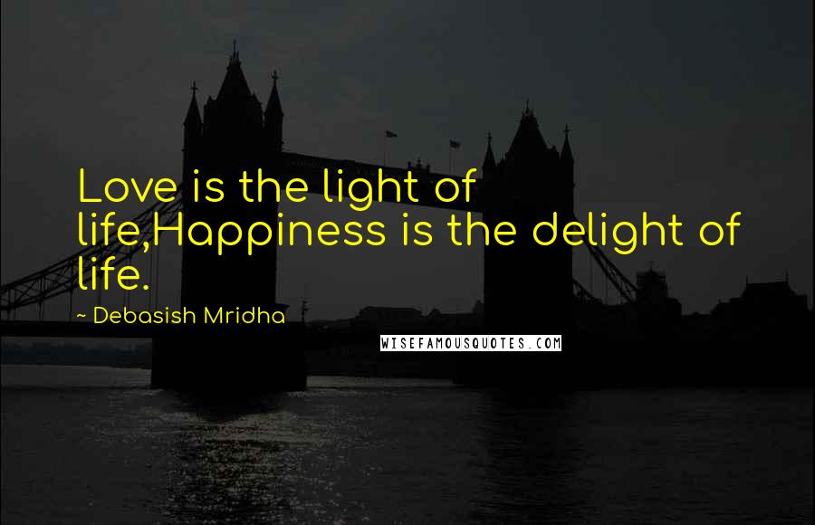 Debasish Mridha Quotes: Love is the light of life,Happiness is the delight of life.