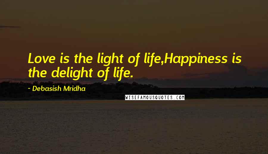 Debasish Mridha Quotes: Love is the light of life,Happiness is the delight of life.