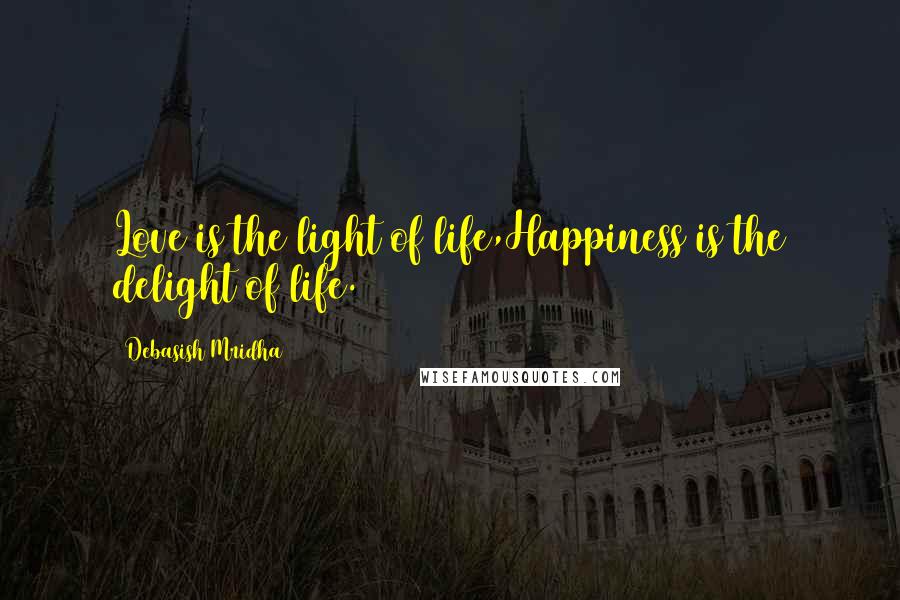 Debasish Mridha Quotes: Love is the light of life,Happiness is the delight of life.