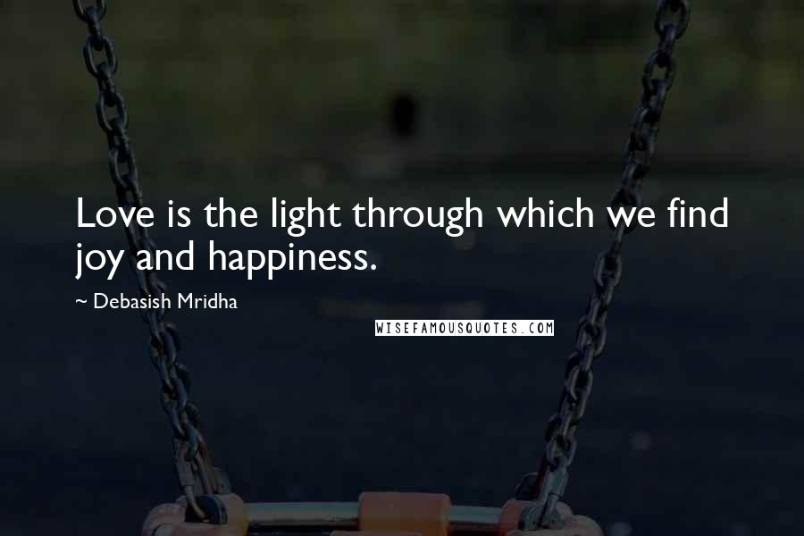 Debasish Mridha Quotes: Love is the light through which we find joy and happiness.