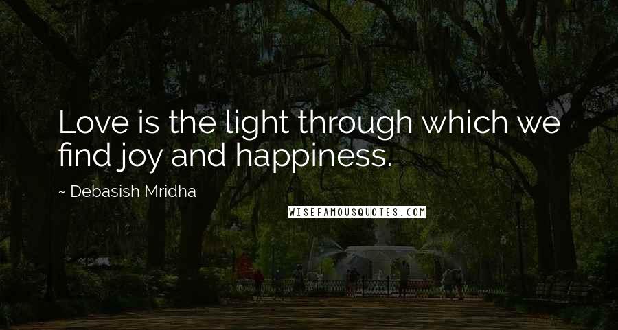 Debasish Mridha Quotes: Love is the light through which we find joy and happiness.
