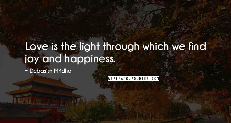 Debasish Mridha Quotes: Love is the light through which we find joy and happiness.