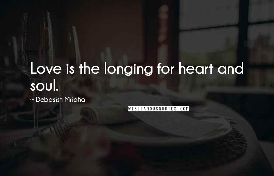 Debasish Mridha Quotes: Love is the longing for heart and soul.