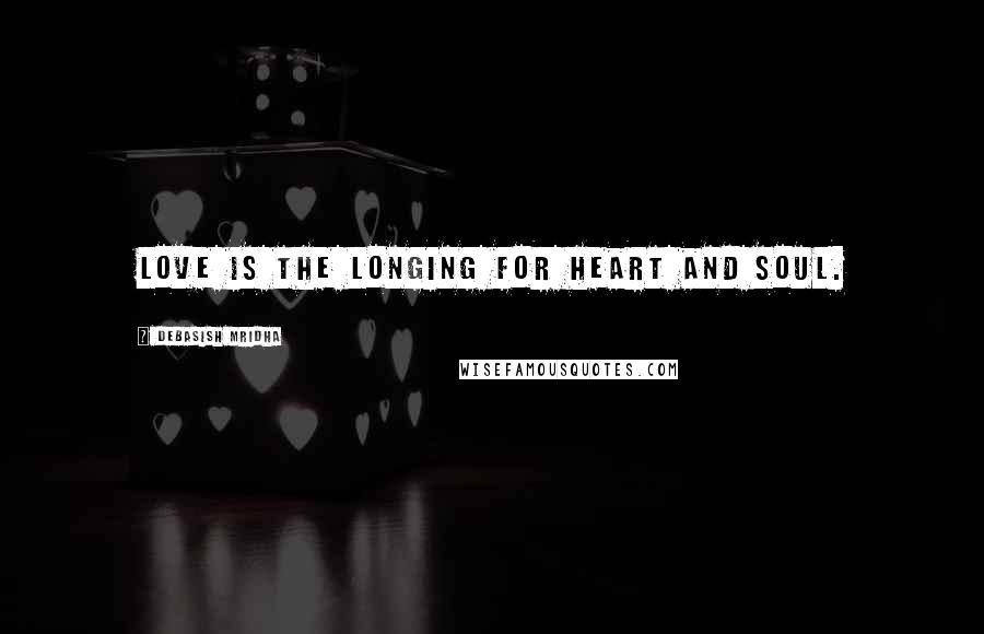 Debasish Mridha Quotes: Love is the longing for heart and soul.