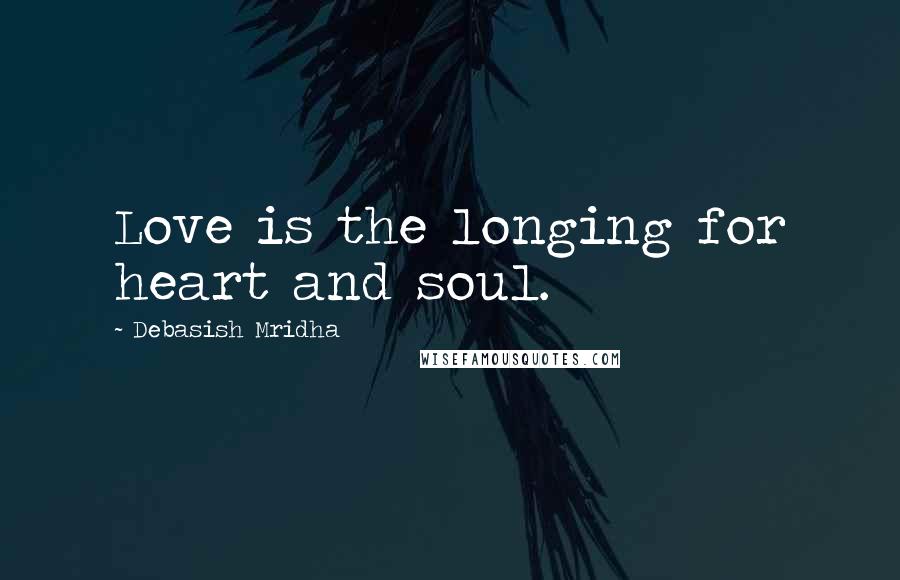 Debasish Mridha Quotes: Love is the longing for heart and soul.