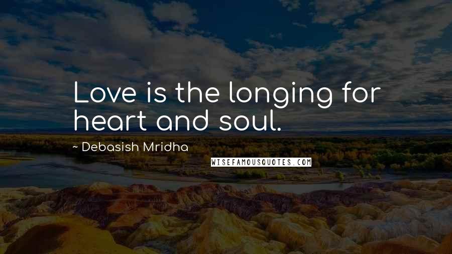 Debasish Mridha Quotes: Love is the longing for heart and soul.