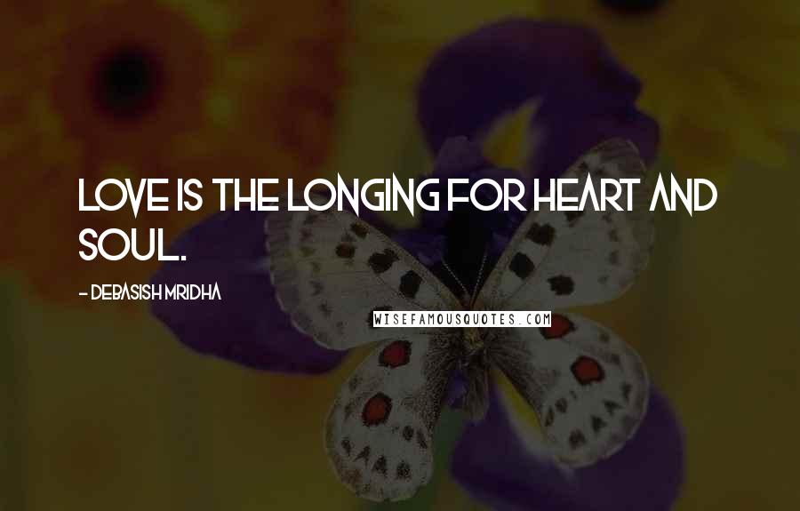 Debasish Mridha Quotes: Love is the longing for heart and soul.