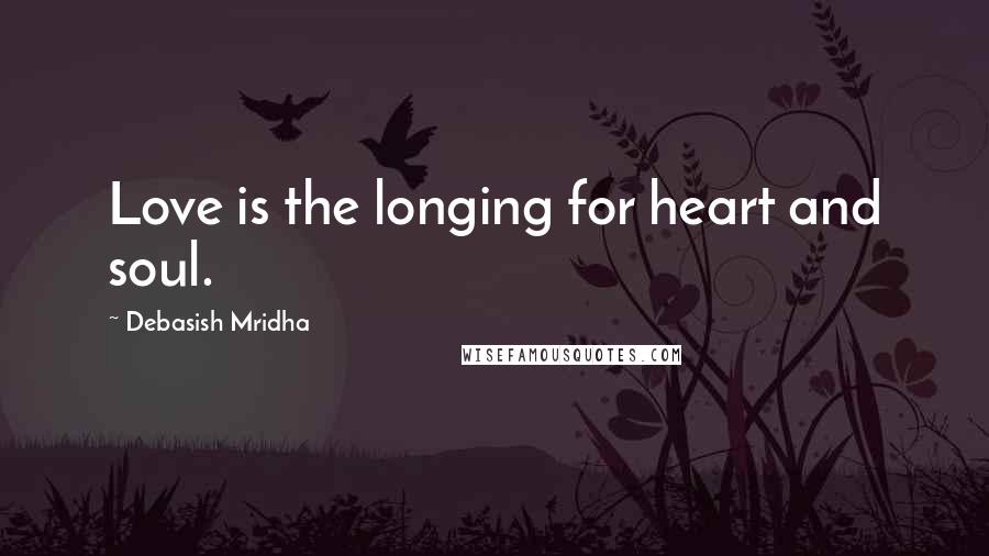 Debasish Mridha Quotes: Love is the longing for heart and soul.