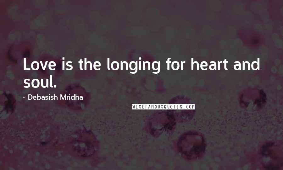 Debasish Mridha Quotes: Love is the longing for heart and soul.