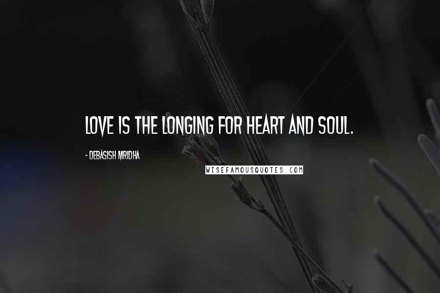 Debasish Mridha Quotes: Love is the longing for heart and soul.