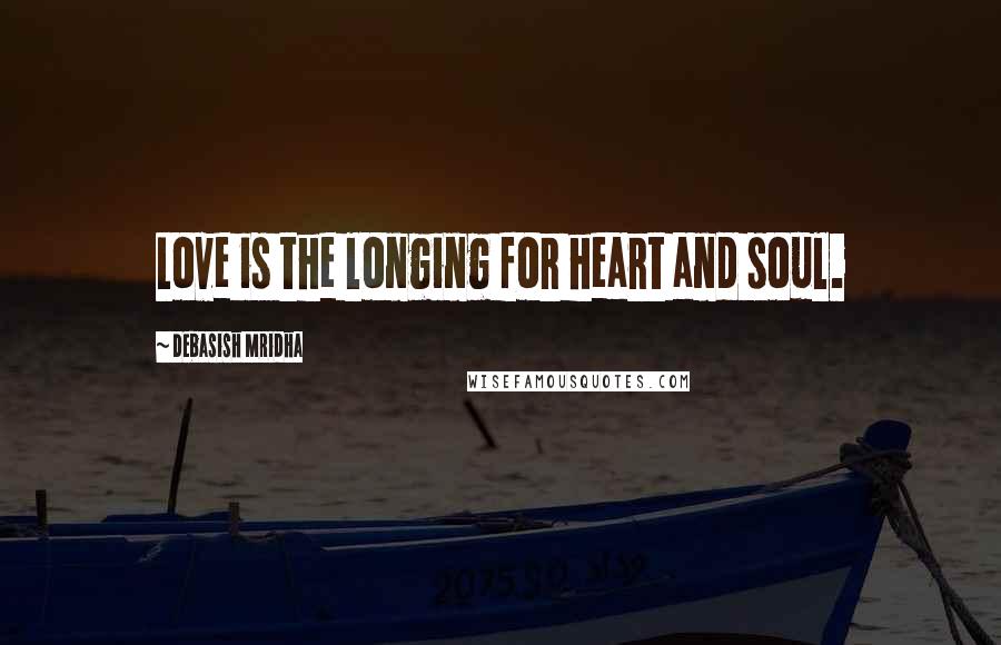 Debasish Mridha Quotes: Love is the longing for heart and soul.