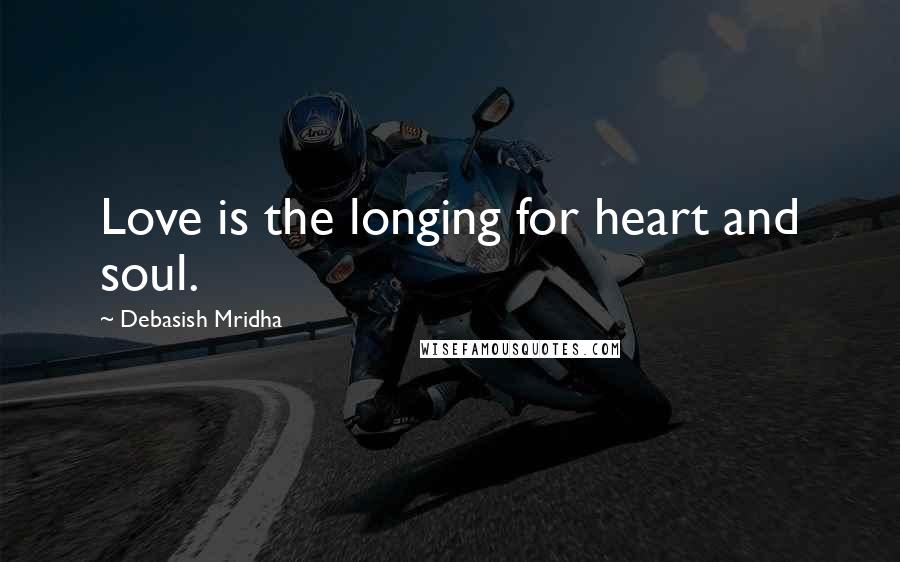 Debasish Mridha Quotes: Love is the longing for heart and soul.