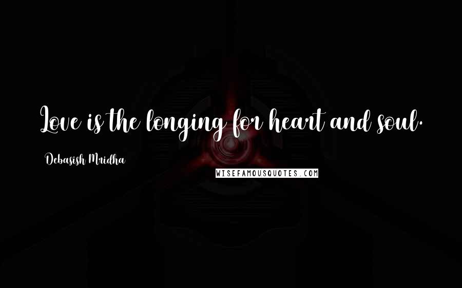 Debasish Mridha Quotes: Love is the longing for heart and soul.