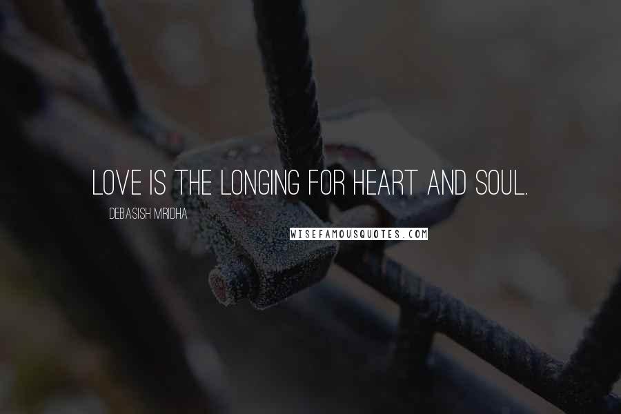 Debasish Mridha Quotes: Love is the longing for heart and soul.