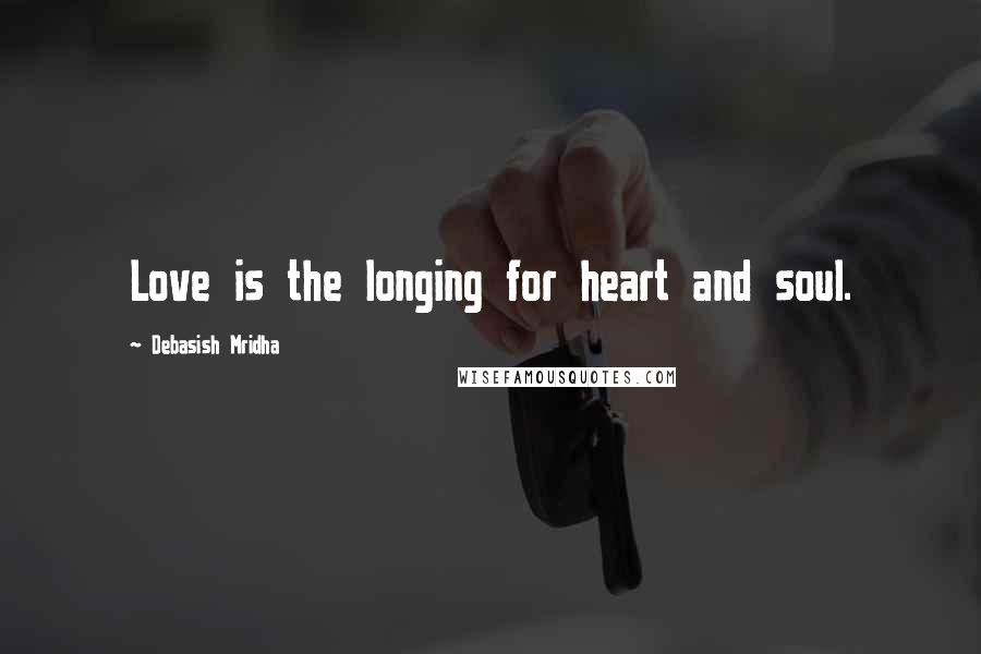 Debasish Mridha Quotes: Love is the longing for heart and soul.