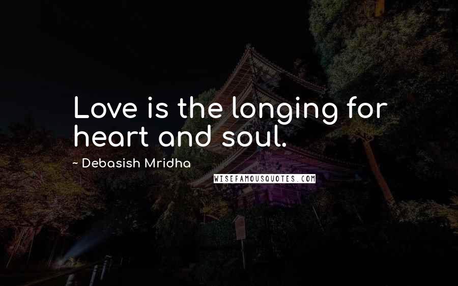 Debasish Mridha Quotes: Love is the longing for heart and soul.