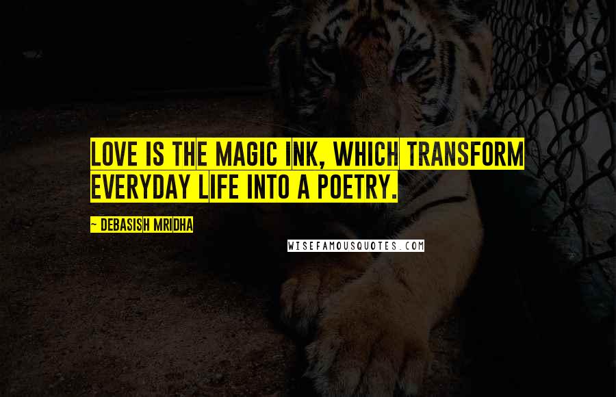 Debasish Mridha Quotes: Love is the magic ink, which transform everyday life into a poetry.