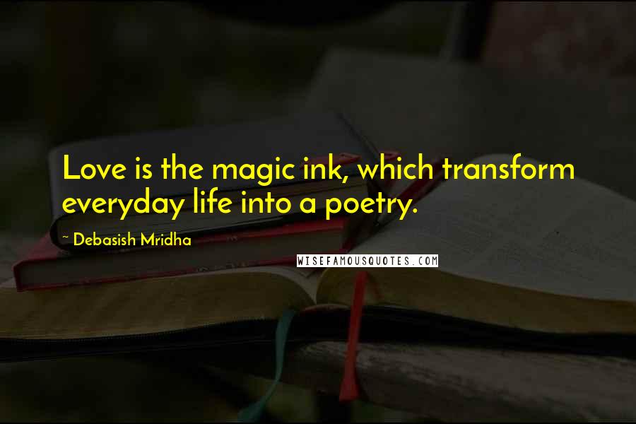 Debasish Mridha Quotes: Love is the magic ink, which transform everyday life into a poetry.