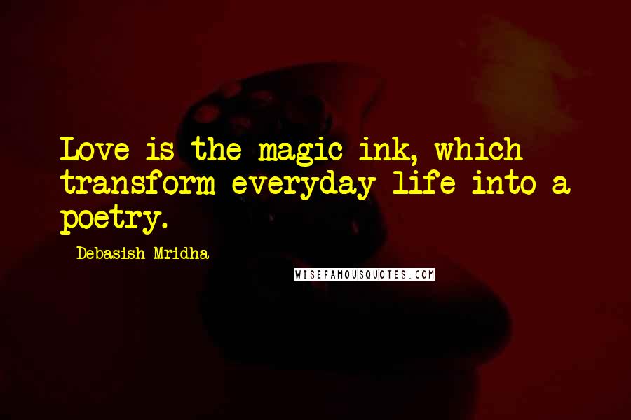 Debasish Mridha Quotes: Love is the magic ink, which transform everyday life into a poetry.