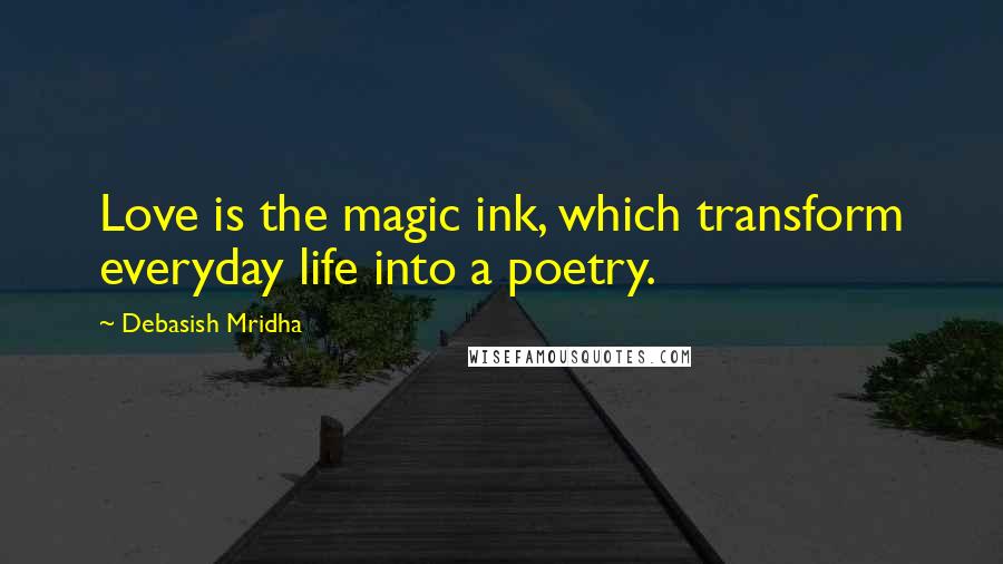 Debasish Mridha Quotes: Love is the magic ink, which transform everyday life into a poetry.