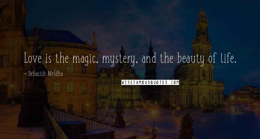 Debasish Mridha Quotes: Love is the magic, mystery, and the beauty of life.