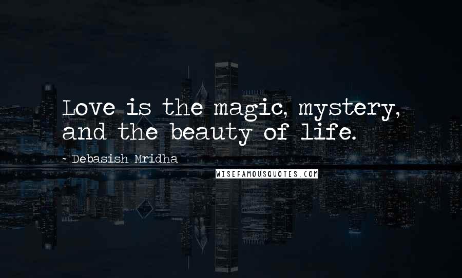 Debasish Mridha Quotes: Love is the magic, mystery, and the beauty of life.