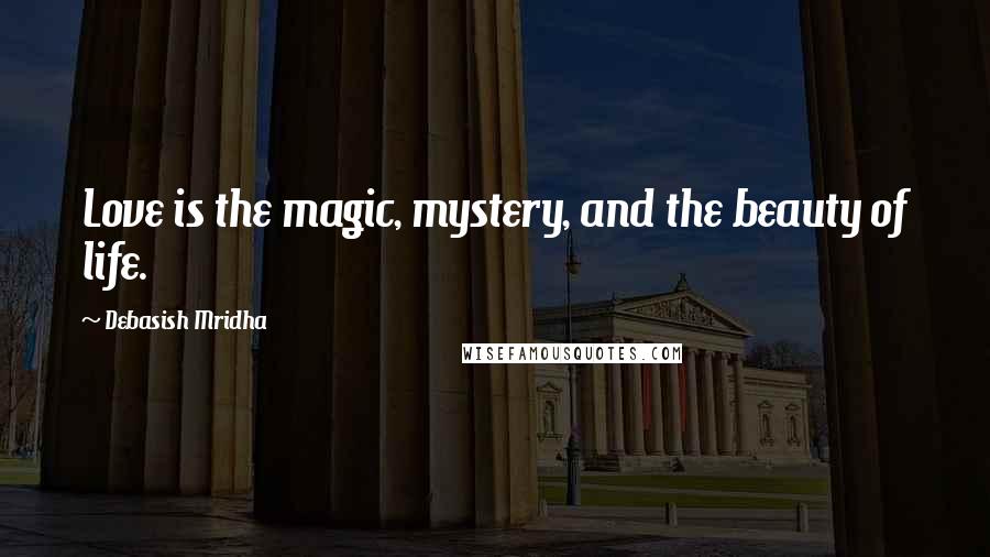 Debasish Mridha Quotes: Love is the magic, mystery, and the beauty of life.