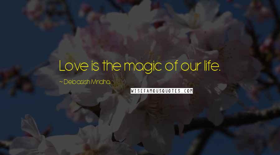 Debasish Mridha Quotes: Love is the magic of our life.