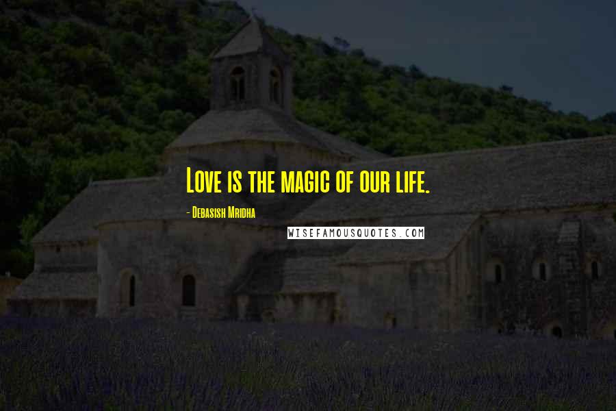Debasish Mridha Quotes: Love is the magic of our life.