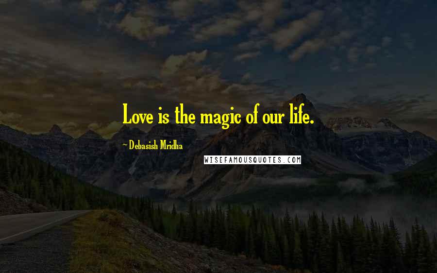 Debasish Mridha Quotes: Love is the magic of our life.