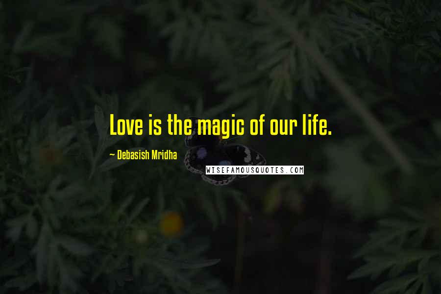 Debasish Mridha Quotes: Love is the magic of our life.
