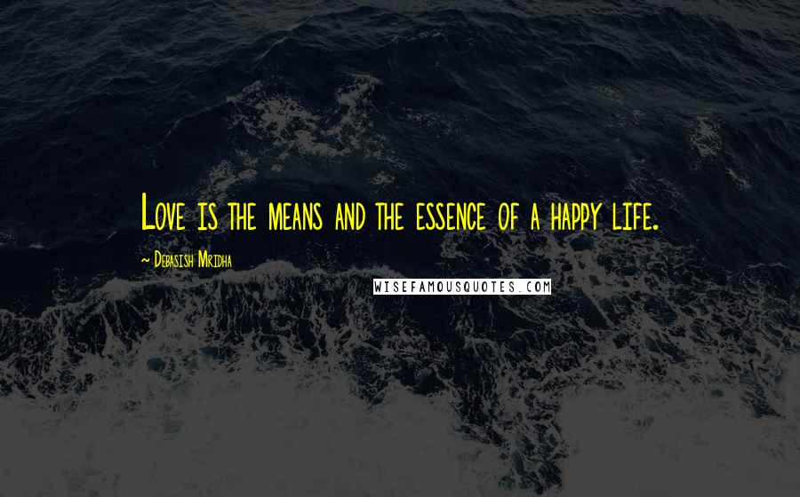 Debasish Mridha Quotes: Love is the means and the essence of a happy life.