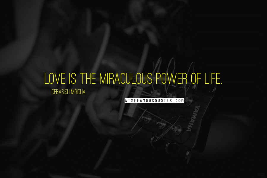 Debasish Mridha Quotes: Love is the miraculous power of life.