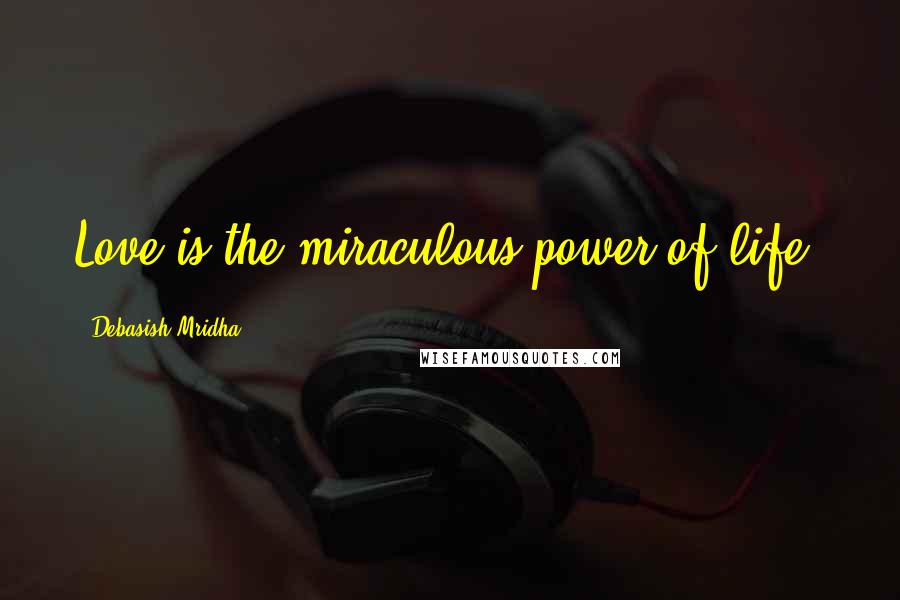 Debasish Mridha Quotes: Love is the miraculous power of life.