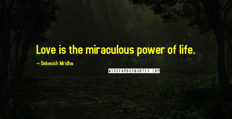 Debasish Mridha Quotes: Love is the miraculous power of life.