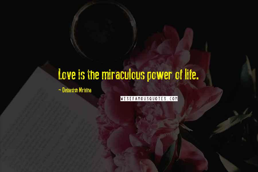 Debasish Mridha Quotes: Love is the miraculous power of life.