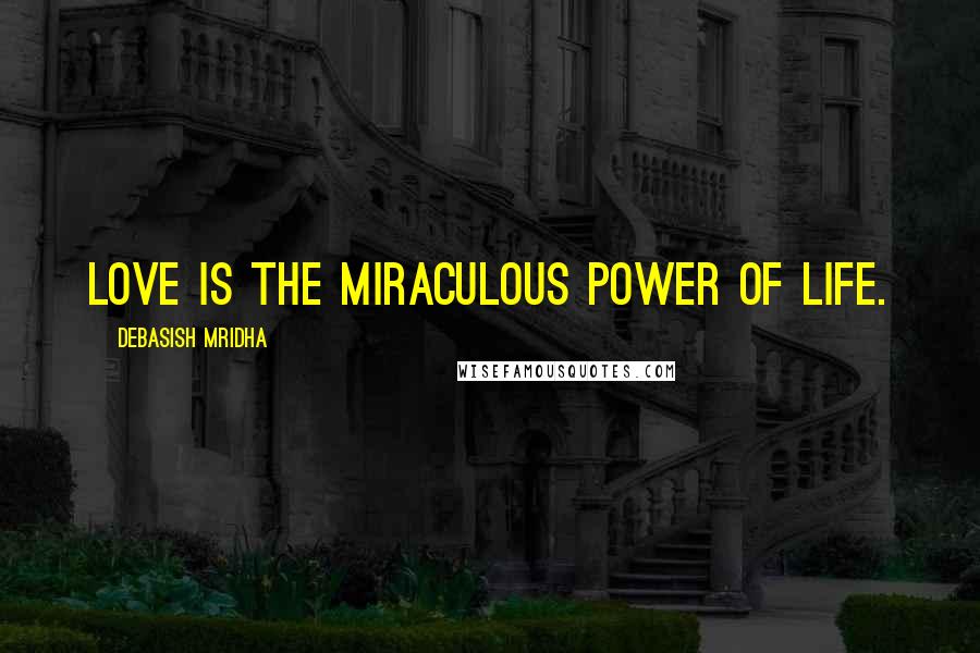 Debasish Mridha Quotes: Love is the miraculous power of life.