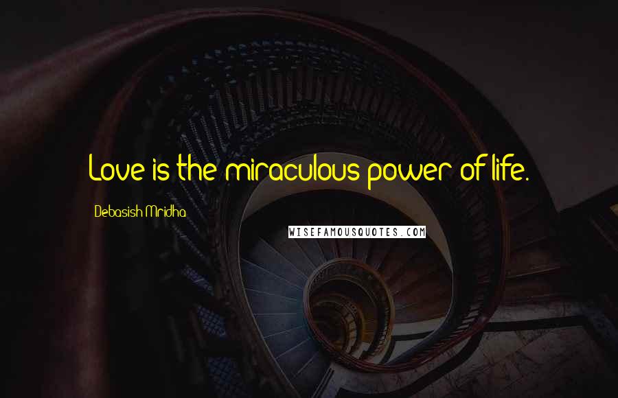 Debasish Mridha Quotes: Love is the miraculous power of life.