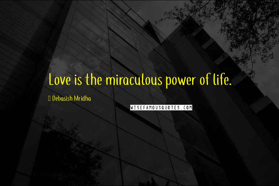 Debasish Mridha Quotes: Love is the miraculous power of life.