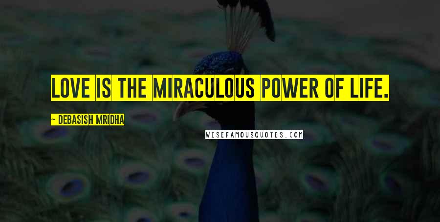 Debasish Mridha Quotes: Love is the miraculous power of life.