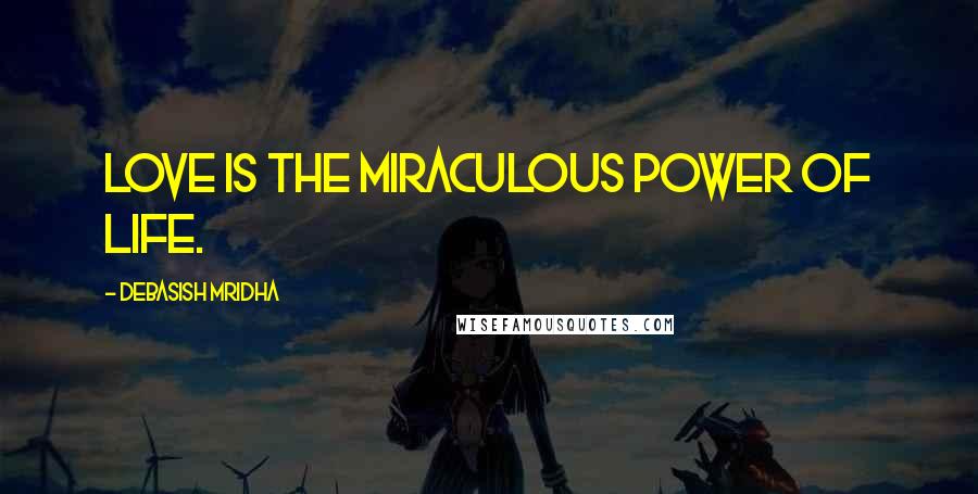 Debasish Mridha Quotes: Love is the miraculous power of life.