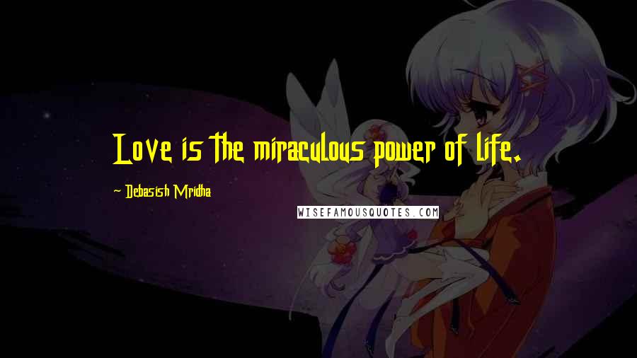 Debasish Mridha Quotes: Love is the miraculous power of life.