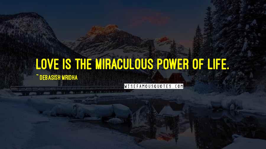 Debasish Mridha Quotes: Love is the miraculous power of life.