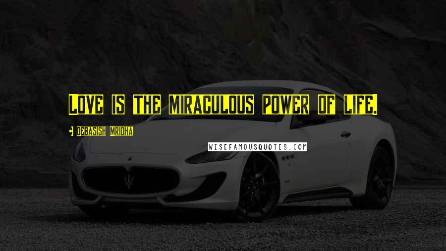 Debasish Mridha Quotes: Love is the miraculous power of life.